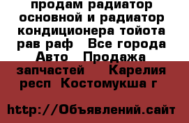 продам радиатор основной и радиатор кондиционера тойота рав раф - Все города Авто » Продажа запчастей   . Карелия респ.,Костомукша г.